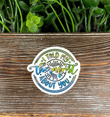 I Told My Therapist About You, Snarky Sarcasm Quote, Die Cut Sticker,