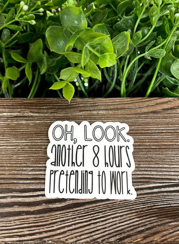 Oh Look Another 8 Hours Pretending to Work, Die Cut Vinyl Sticker,